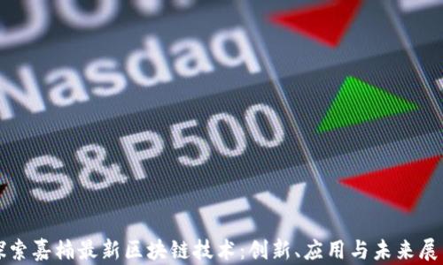 
探索嘉楠最新区块链技术：创新、应用与未来展望