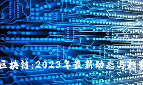 易兰区块链：2023年最新动态与趋势分析