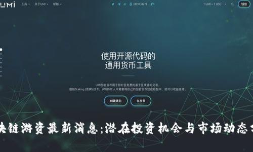 区块链游资最新消息：潜在投资机会与市场动态分析