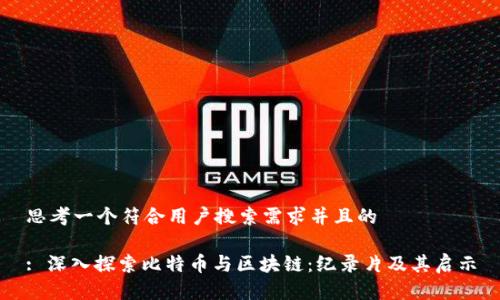 思考一个符合用户搜索需求并且的

: 深入探索比特币与区块链：纪录片及其启示