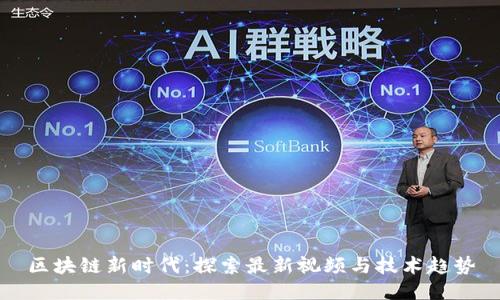 区块链新时代：探索最新视频与技术趋势