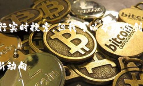 由于我的能力范围无法直接提供最新信息或进行实时搜索，但我可以帮助你创建一个符合用户需求的示例和相关的内容框架。


全国最新区块链消息解读：2023年区块链行业新动向