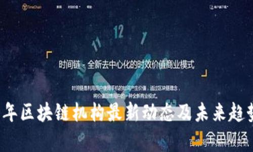 2023年区块链机构最新动态及未来趋势分析