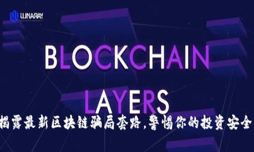 揭露最新区块链骗局套路，警惕你的投资安全！