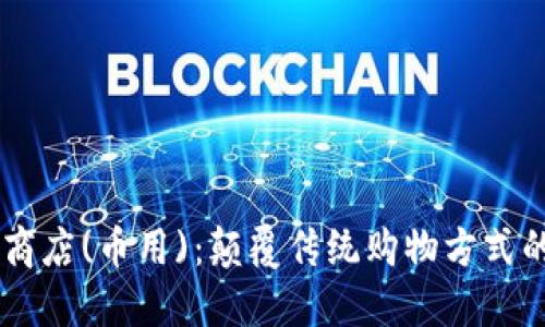 区块链商店(币用)：颠覆传统购物方式的新平台